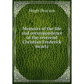 

Книга Memoirs of the life and correspondence of the reverend Christian Frederick Swartz