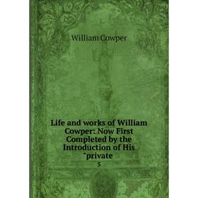 

Книга Life and works of William Cowper: Now First Completed by the Introduction of His private 5