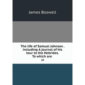 

Книга The life of Samuel Johnson. including A journal of his tour to the Hebrides. To which are. 10