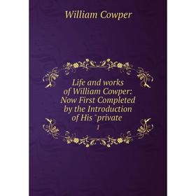 

Книга Life and works of William Cowper: Now First Completed by the Introduction of His private 1