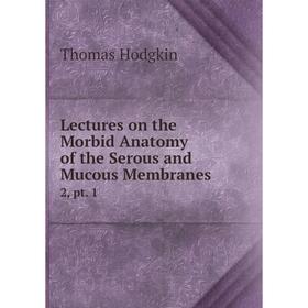 

Книга Lectures on the Morbid Anatomy of the Serous and Mucous Membranes2, pt 1