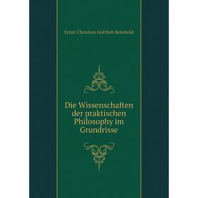 

Книга Die Wissenschaften der praktischen Philosophy im Grundrisse