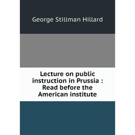 

Книга Lecture on public instruction in Prussia: Read before the American institute