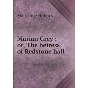 

Книга Marian Grey: or the heiress of Redstone hall