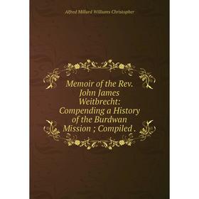 

Книга Memoir of the Rev John James Weitbrecht: Compending a History of the Burdwan Mission; Compiled