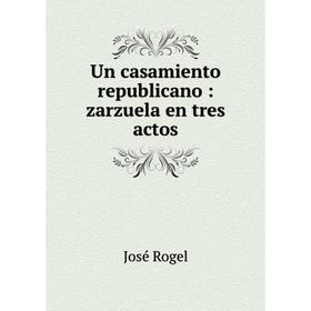 

Книга Un casamiento republicano: zarzuela en tres actos