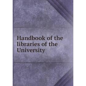 

Книга Handbook of the libraries of the University