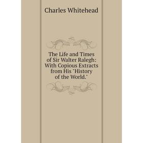 

Книга The Life and Times of Sir Walter Ralegh: With Copious Extracts from His History of the World.