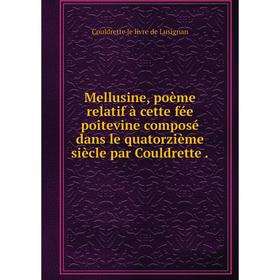 

Книга Mellusine, poème relatif à cette fée poitevine composé dans le quatorzième siècle par Couldrette