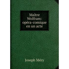 

Книга Maître Wolfram: opéra-comique en un acte