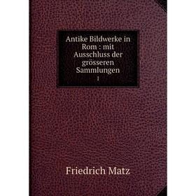 

Книга Antike Bildwerke in Rom: mit Ausschluss der grösseren Sammlungen 1