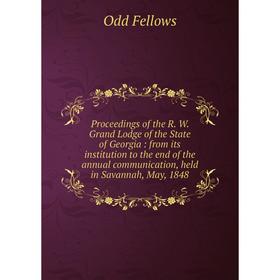 

Книга Proceedings of the R. W. Grand Lodge of the State of Georgia: from its institution to the end of the annual communication, held in Savannah, May