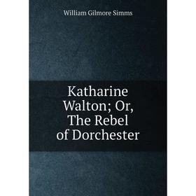 

Книга Katharine Walton; or the Rebel of Dorchester