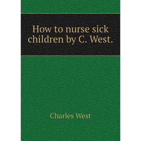 

Книга How to nurse sick children by C. West.