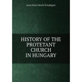 

Книга HISTORY OF THE PROTETANT CHURCH IN HUNGARY