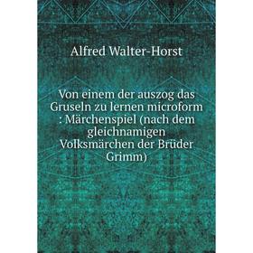 

Книга Von einem der auszog das Gruseln zu lernen microform: Märchenspiel (nach dem gleichnamigen Volksmärchen der Brüder Grimm)