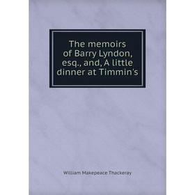 

Книга The memoirs of Barry Lyndon, esq., and, A little dinner at Timmin's