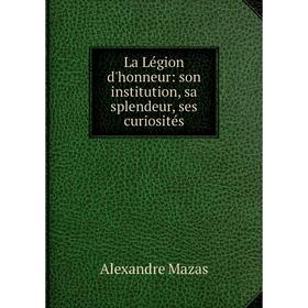 

Книга La Légion d'honneur: son institution, sa splendeur, ses curiosités
