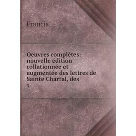 

Книга Oeuvres complètes: nouvelle édition collationnée et augmentée des lettres de Sainte Chartal, des 3
