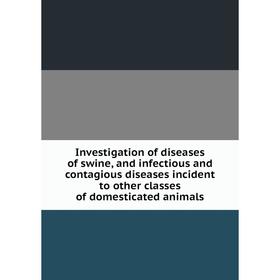 

Книга Investigation of diseases of swine, and infectious and contagious diseases incident to other classes of domesticated animals
