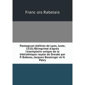

Книга Pantagruel (édition de Lyon, Juste, 1533) Réimprimé d'après l'exemplaire unique de la bibliothèque royale de Dresde par P Babeau, Jacques Boulen