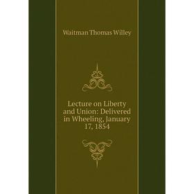 

Книга Lecture on Liberty and Union: Delivered in Wheeling, January 17, 1854