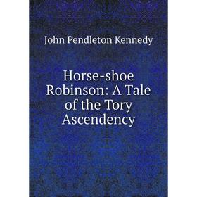 

Книга Horse-shoe Robinson: A Tale of the Tory Ascendency