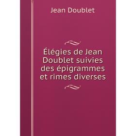

Книга Élégies de Jean Doublet suivies des épigrammes et rimes diverses
