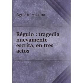

Книга Régulo: tragedia nuevamente escrita, en tres actos