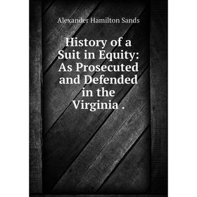 

Книга History of a Suit in Equity: As Prosecuted and Defended in the Virginia.