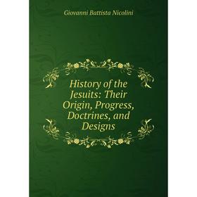 

Книга History of the Jesuits: Their Origin, Progress, Doctrines, and Designs