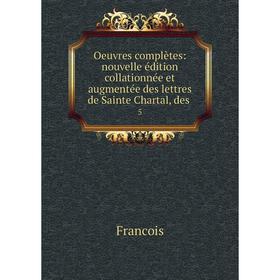 

Книга Oeuvres complètes: nouvelle édition collationnée et augmentée des lettres de Sainte Chartal, des 5