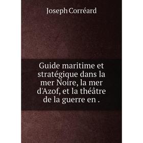 

Книга Guide maritime et stratégique dans la mer Noire, la mer d'Azof, et la théâtre de la guerre en.