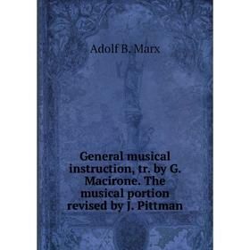 

Книга General musical instruction, tr. by G. Macirone. The musical portion revised by J. Pittman