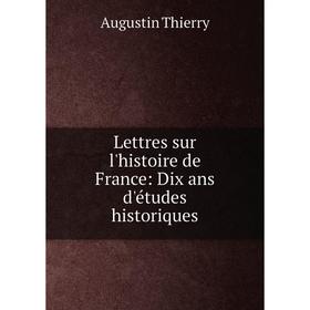 

Книга Lettres sur l'histoire de France: Dix ans d'études historiques