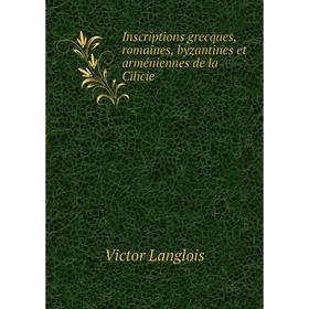 

Книга Inscriptions grecques, romaines, byzantines et arméniennes de la Cilicie