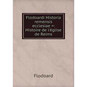 

Книга Flodoardi Historia remensis ecclesiae =: Histoire de l'église de Reims