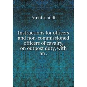 

Книга Instructions for officers and non-commissioned officers of cavalry, on outpost duty, with an.