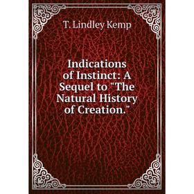 

Книга Indications of Instinct: A Sequel to The Natural History of Creation.