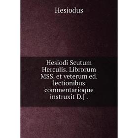 

Книга Hesiodi Scutum Herculis. Librorum MSS. et veterum ed. lectionibus commentarioque instruxit D. J.