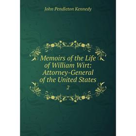 

Книга Memoirs of the Life of William Wirt: Attorney-General of the United States 2