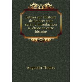 

Книга Lettres sur l'histoire de France: pour servir d'introduction a l'étude de cette histoire