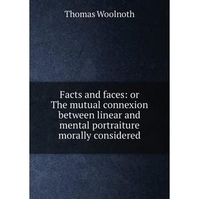 

Книга Facts and faces: or The mutual connexion between linear and mental portraiture morally considered