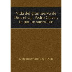 

Книга Vida del gran siervo de Dios el v. p. Pedro Claver, tr. por un sacerdote