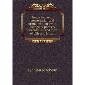 

Книга Guide to Gaelic conversation and pronunciation: with dialogues, phrases, vocabularies, and forms of bills and letters