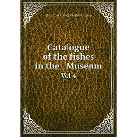 

Книга Catalogue of the fishes in the. Museum Vol 4