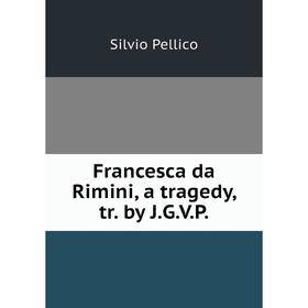 

Книга Francesca da Rimini, a tragedy, tr. by J. G. V. P.