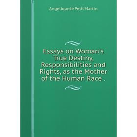 

Книга Essays on Woman's True Destiny, Responsibilities and Rights, as the Mother of the Human Race.