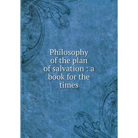 

Книга Philosophy of the plan of salvation: a book for the times