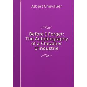 

Книга Before I Forget: The Autobiography of a Chevalier D'industrie